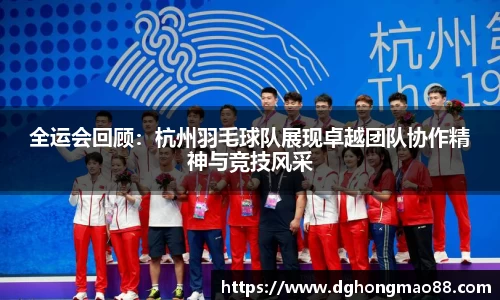 全运会回顾：杭州羽毛球队展现卓越团队协作精神与竞技风采