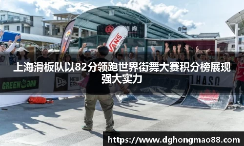 上海滑板队以82分领跑世界街舞大赛积分榜展现强大实力