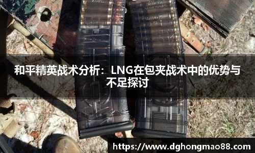 和平精英战术分析：LNG在包夹战术中的优势与不足探讨